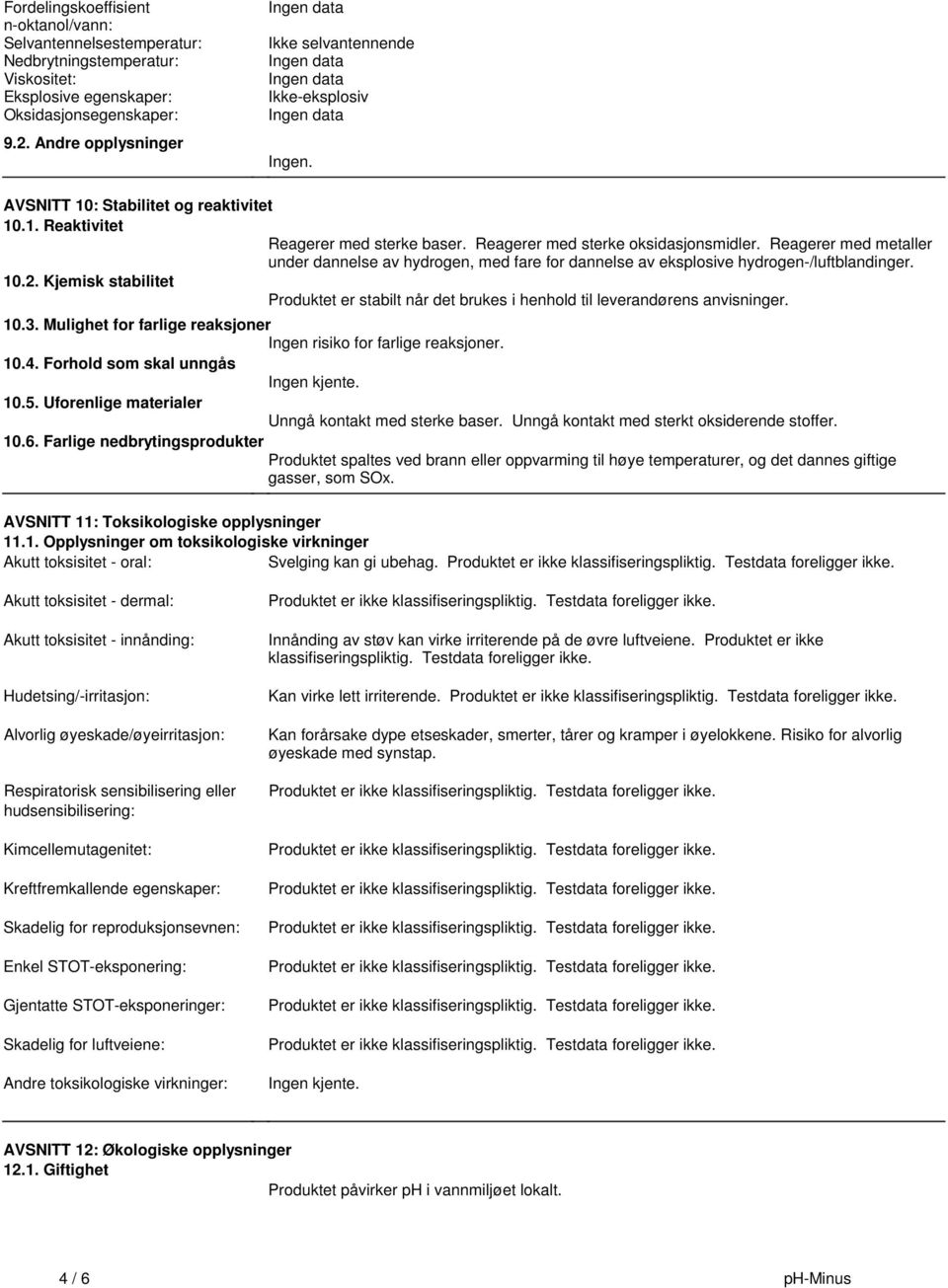 for dannelse av eksplosive hydrogen-/luftblandinger 102 Kjemisk stabilitet Produktet er stabilt når det brukes i henhold til leverandørens anvisninger 103 Mulighet for farlige reaksjoner Ingen risiko