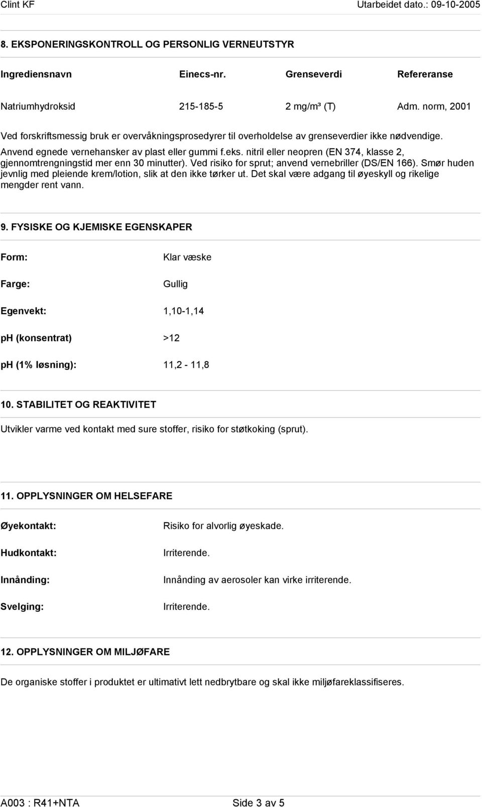 nitril eller neopren (EN 374, klasse 2, gjennomtrengningstid mer enn 30 minutter). Ved risiko for sprut; anvend vernebriller (DS/EN 166).