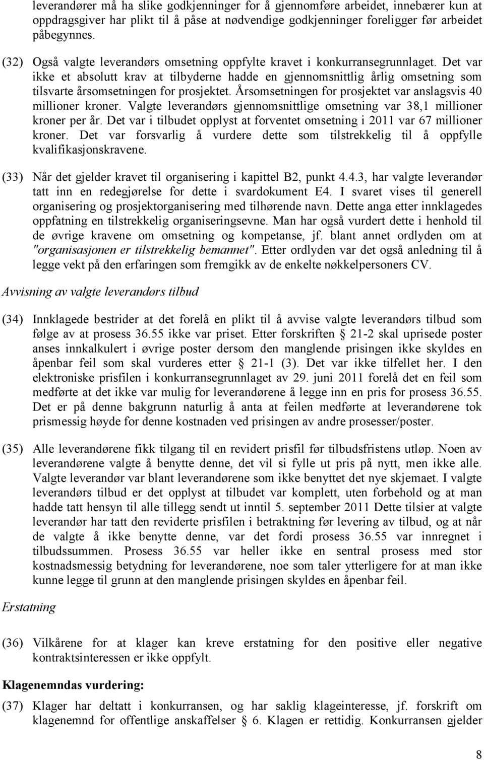 Det var ikke et absolutt krav at tilbyderne hadde en gjennomsnittlig årlig omsetning som tilsvarte årsomsetningen for prosjektet. Årsomsetningen for prosjektet var anslagsvis 40 millioner kroner.