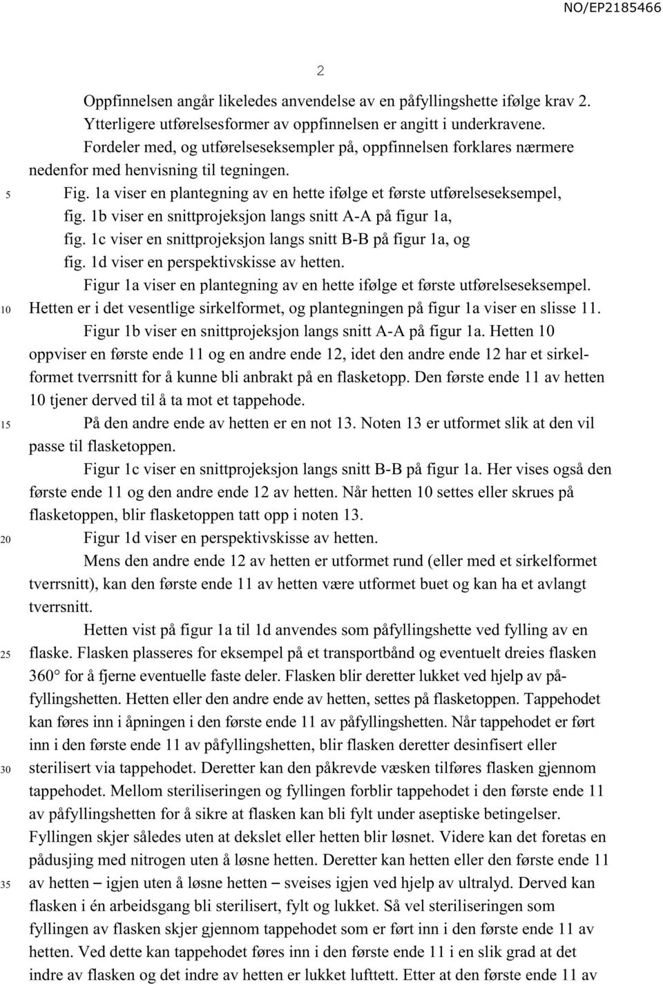 1b viser en snittprojeksjon langs snitt A-A på figur 1a, fig. 1c viser en snittprojeksjon langs snitt B-B på figur 1a, og fig. 1d viser en perspektivskisse av hetten.