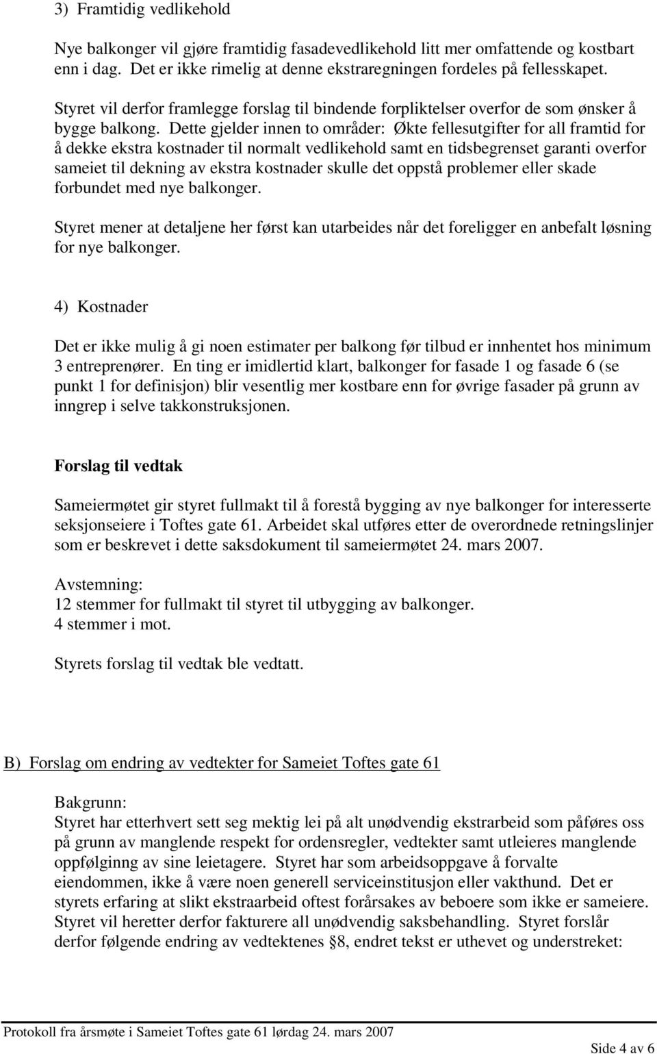 Dette gjelder innen to områder: Økte fellesutgifter for all framtid for å dekke ekstra kostnader til normalt vedlikehold samt en tidsbegrenset garanti overfor sameiet til dekning av ekstra kostnader