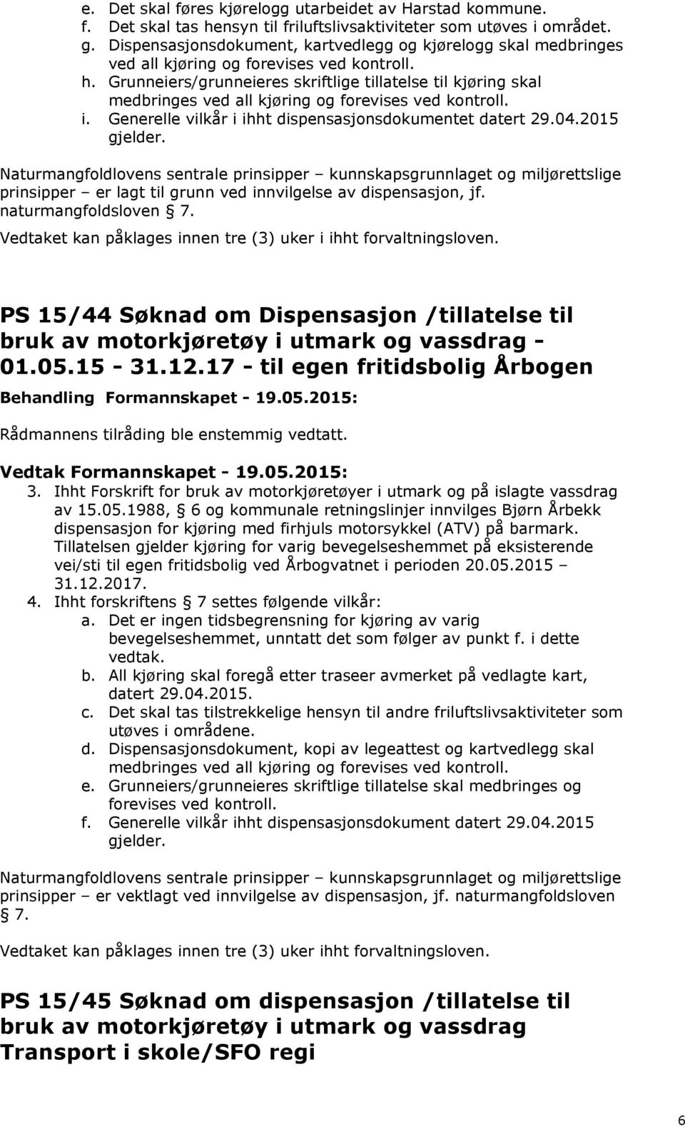 Grunneiers/grunneieres skriftlige tillatelse til kjøring skal medbringes ved all kjøring og forevises ved kontroll. i. Generelle vilkår i ihht dispensasjonsdokumentet datert 29.04.2015 gjelder.