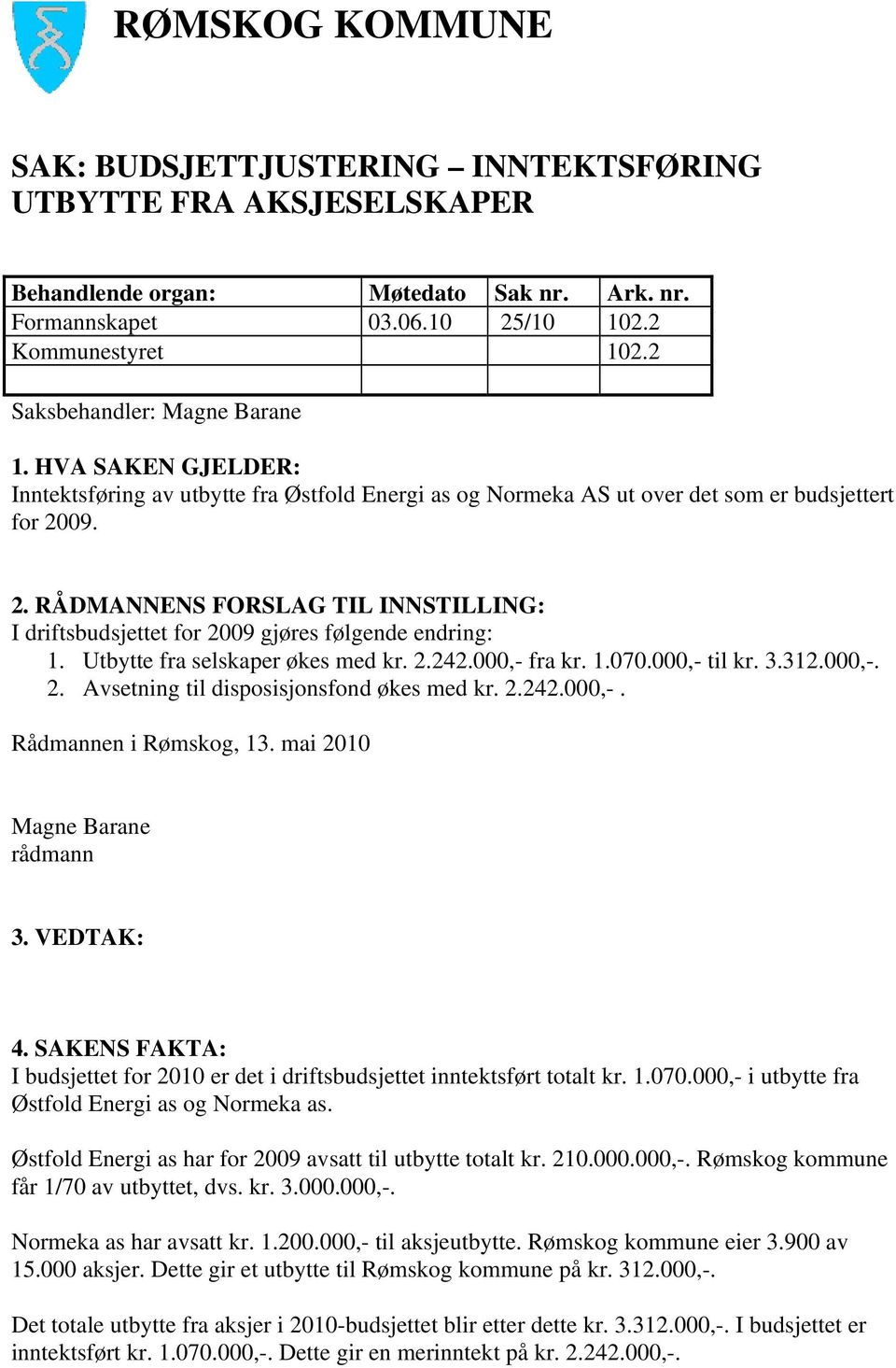 Utbytte fra selskaper økes med kr. 2.242.000,- fra kr. 1.070.000,- til kr. 3.312.000,-. 2. Avsetning til disposisjonsfond økes med kr. 2.242.000,-. Rådmannen i Rømskog, 13. mai 2010 4.