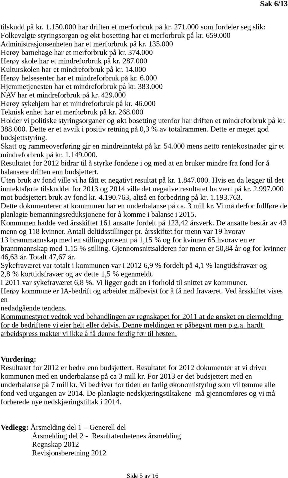 14.000 Herøy helsesenter har et mindreforbruk på kr. 6.000 Hjemmetjenesten har et mindreforbruk på kr. 383.000 NAV har et mindreforbruk på kr. 429.000 Herøy sykehjem har et mindreforbruk på kr. 46.