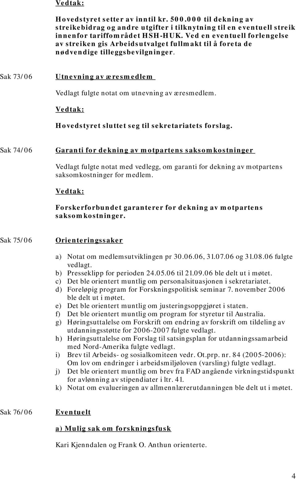 Sak 73/06 Utnevning av æresmedlem Vedlagt fulgte notat om utnevning av æresmedlem. Hovedstyret sluttet seg til sekretariatets forslag.