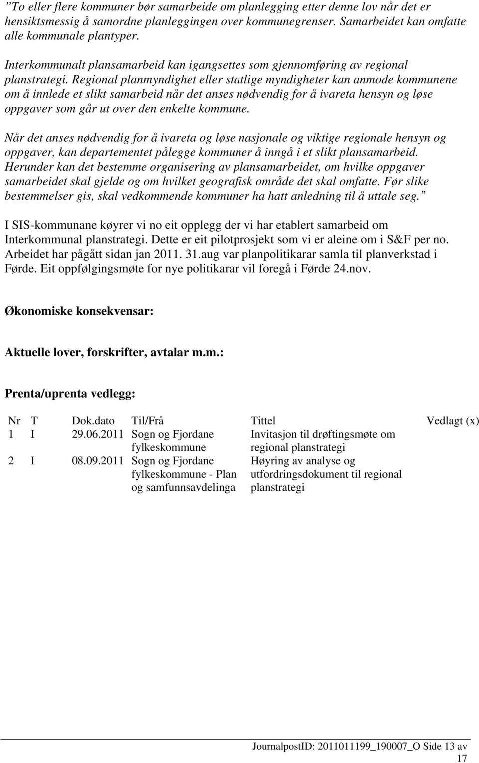 Regional planmyndighet eller statlige myndigheter kan anmode kommunene om å innlede et slikt samarbeid når det anses nødvendig for å ivareta hensyn og løse oppgaver som går ut over den enkelte