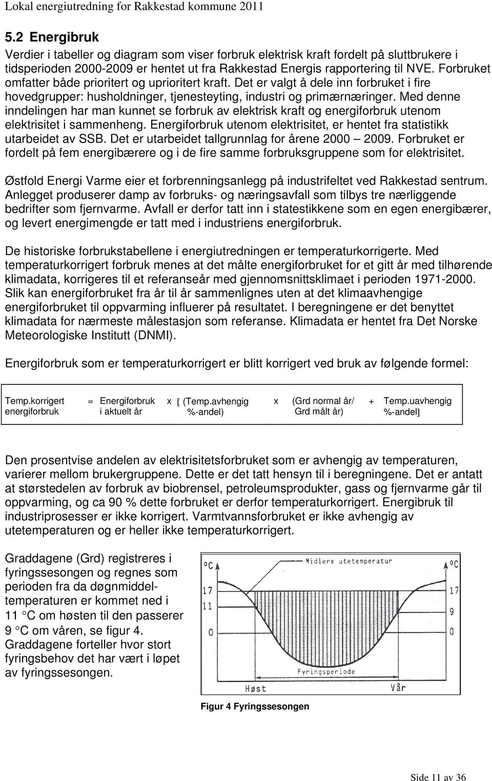 Med denne inndelingen har man kunnet se forbruk av elektrisk kraft og energiforbruk utenom elektrisitet i sammenheng. Energiforbruk utenom elektrisitet, er hentet fra statistikk utarbeidet av SSB.