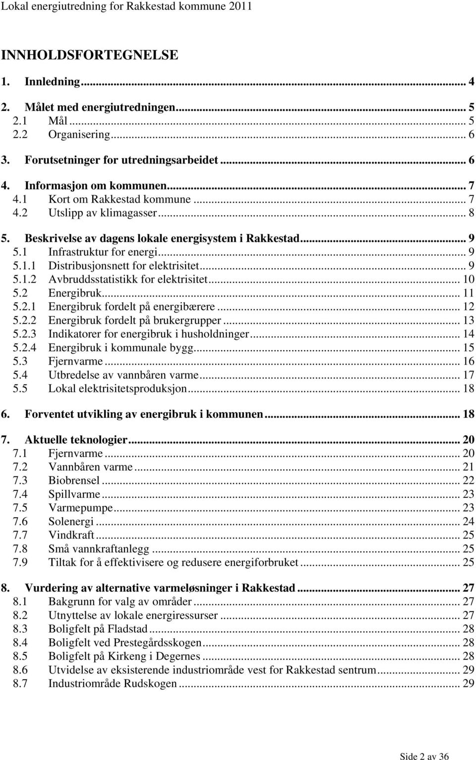 .. 9 5.1.2 Avbruddsstatistikk for elektrisitet... 10 5.2 Energibruk... 11 5.2.1 Energibruk fordelt på energibærere... 12 5.2.2 Energibruk fordelt på brukergrupper... 13 5.2.3 Indikatorer for energibruk i husholdninger.