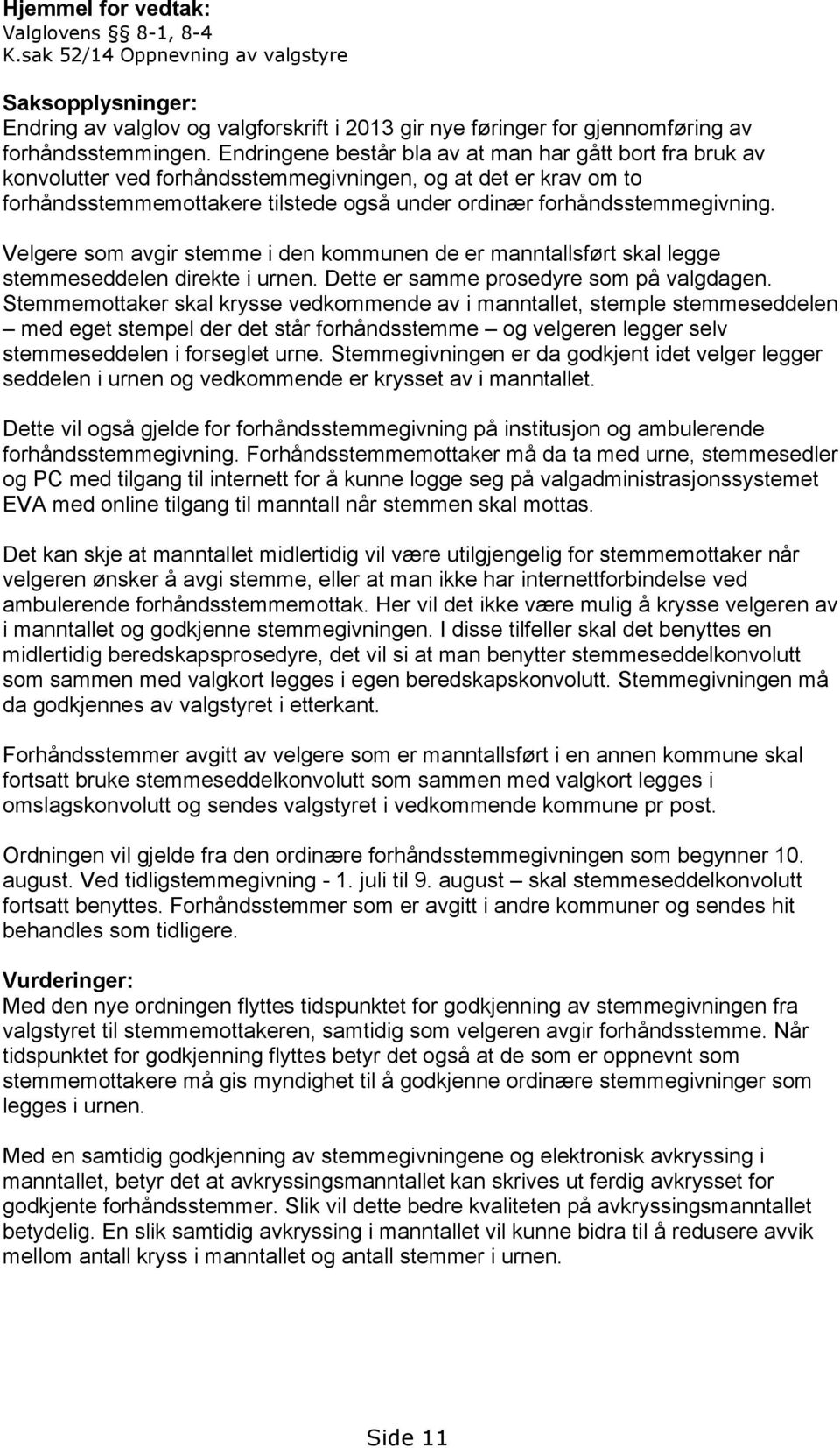 Velgere som avgir stemme i den kommunen de er manntallsført skal legge stemmeseddelen direkte i urnen. Dette er samme prosedyre som på valgdagen.