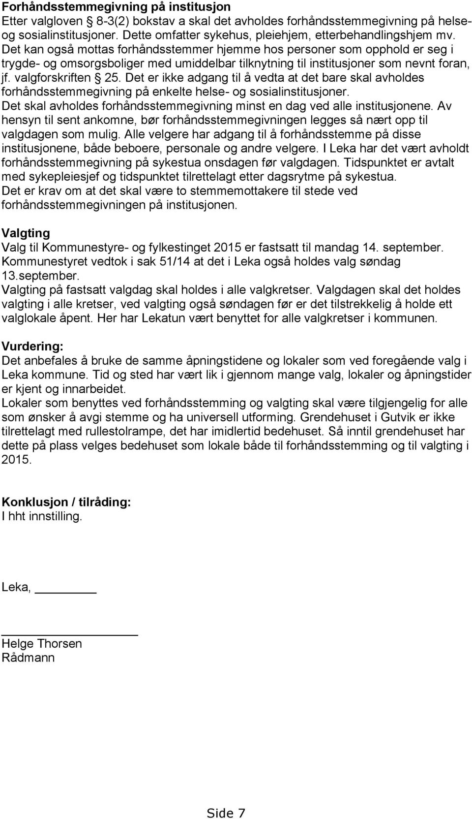 Det kan også mottas forhåndsstemmer hjemme hos personer som opphold er seg i trygde- og omsorgsboliger med umiddelbar tilknytning til institusjoner som nevnt foran, jf. valgforskriften 25.