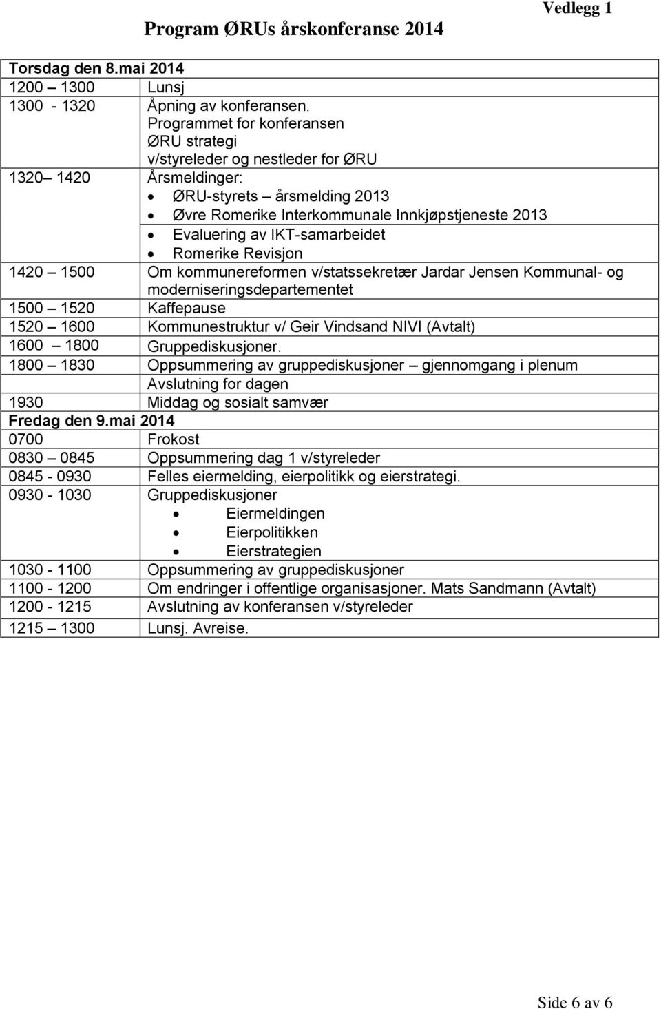 IKT-samarbeidet Romerike Revisjon 1420 1500 Om kommunereformen v/statssekretær Jardar Jensen Kommunal- og moderniseringsdepartementet 1500 1520 Kaffepause 1520 1600 Kommunestruktur v/ Geir Vindsand