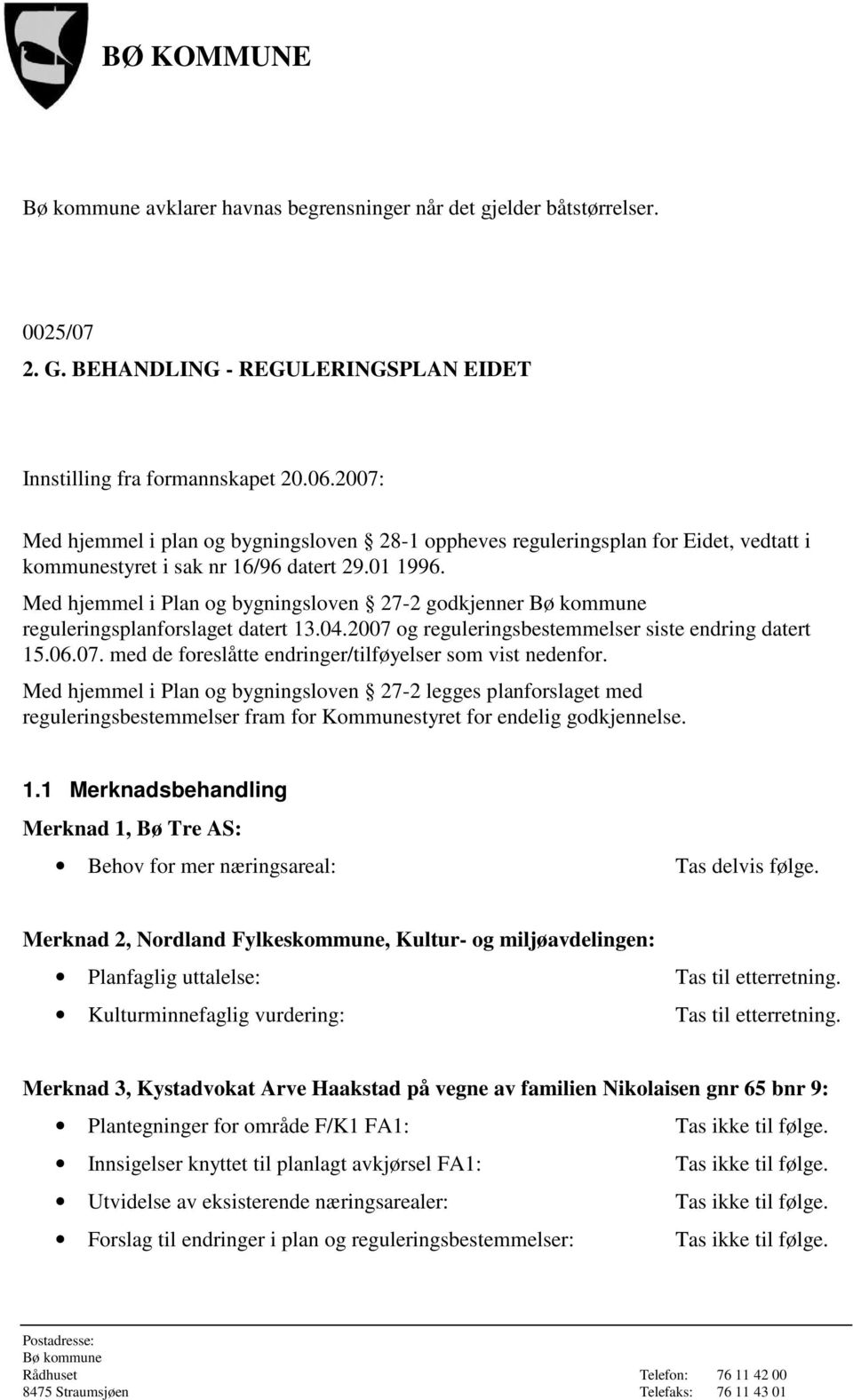 Med hjemmel i Plan og bygningsloven 27-2 godkjenner reguleringsplanforslaget datert 13.04.2007 og reguleringsbestemmelser siste endring datert 15.06.07. med de foreslåtte endringer/tilføyelser som vist nedenfor.