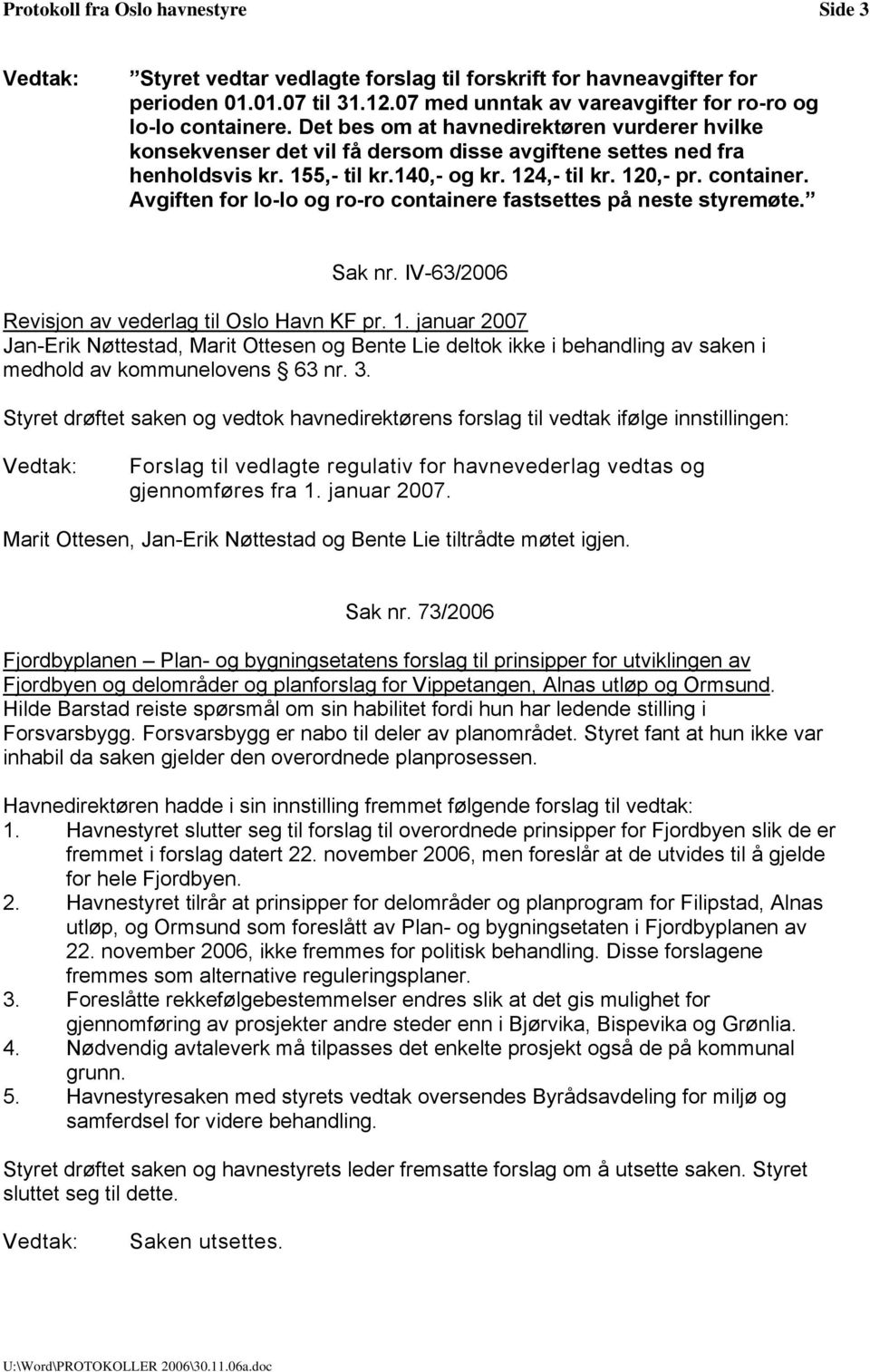 Avgiften for lo-lo og ro-ro containere fastsettes på neste styremøte. Sak nr. IV-63/2006 Revisjon av vederlag til Oslo Havn KF pr. 1.