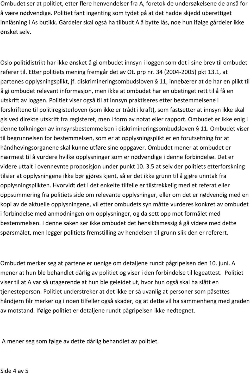 Oslo politidistrikt har ikke ønsket å gi ombudet innsyn i loggen som det i sine brev til ombudet referer til. Etter politiets mening fremgår det av Ot. prp nr. 34 (2004-2005) pkt 13.