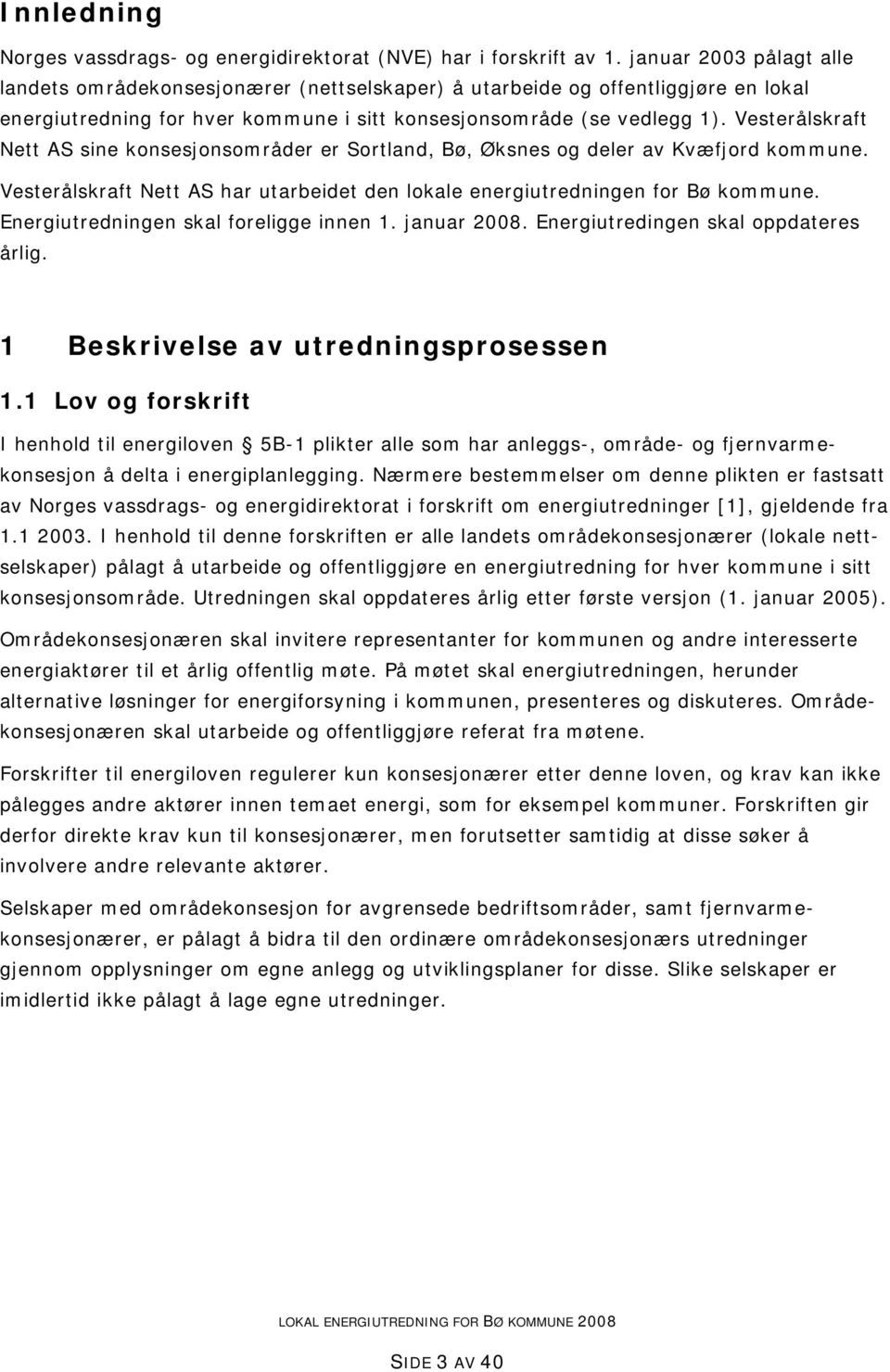 Vesterålskraft Nett AS sine konsesjonsområder er Sortland, Bø, Øksnes og deler av Kvæfjord kommune. Vesterålskraft Nett AS har utarbeidet den lokale energiutredningen for Bø kommune.