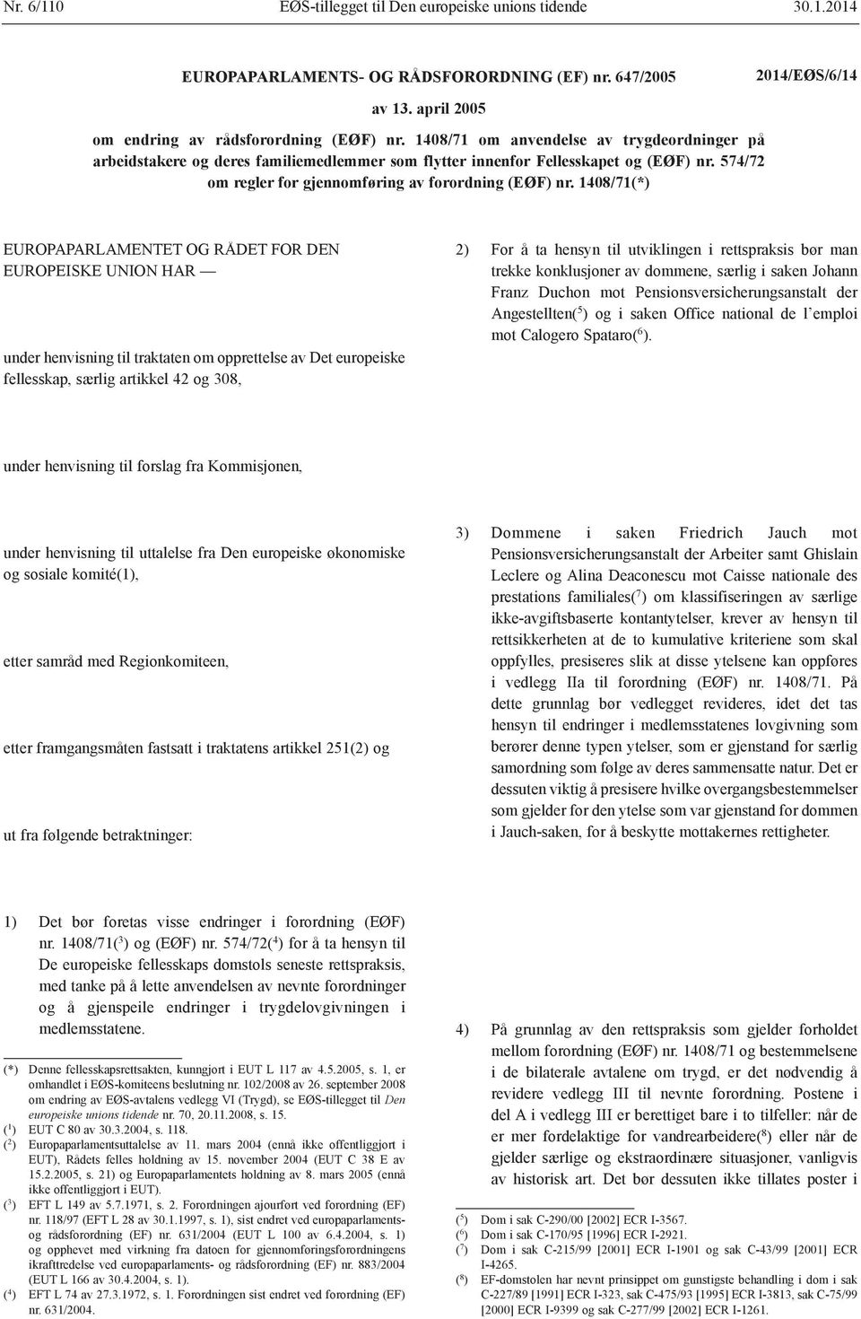 1408/71(*) EUROPAPARLAMENTET OG RÅDET FOR DEN EUROPEISKE UNION HAR under henvisning til traktaten om opprettelse av Det europeiske fellesskap, særlig artikkel 42 og 308, 2) For å ta hensyn til