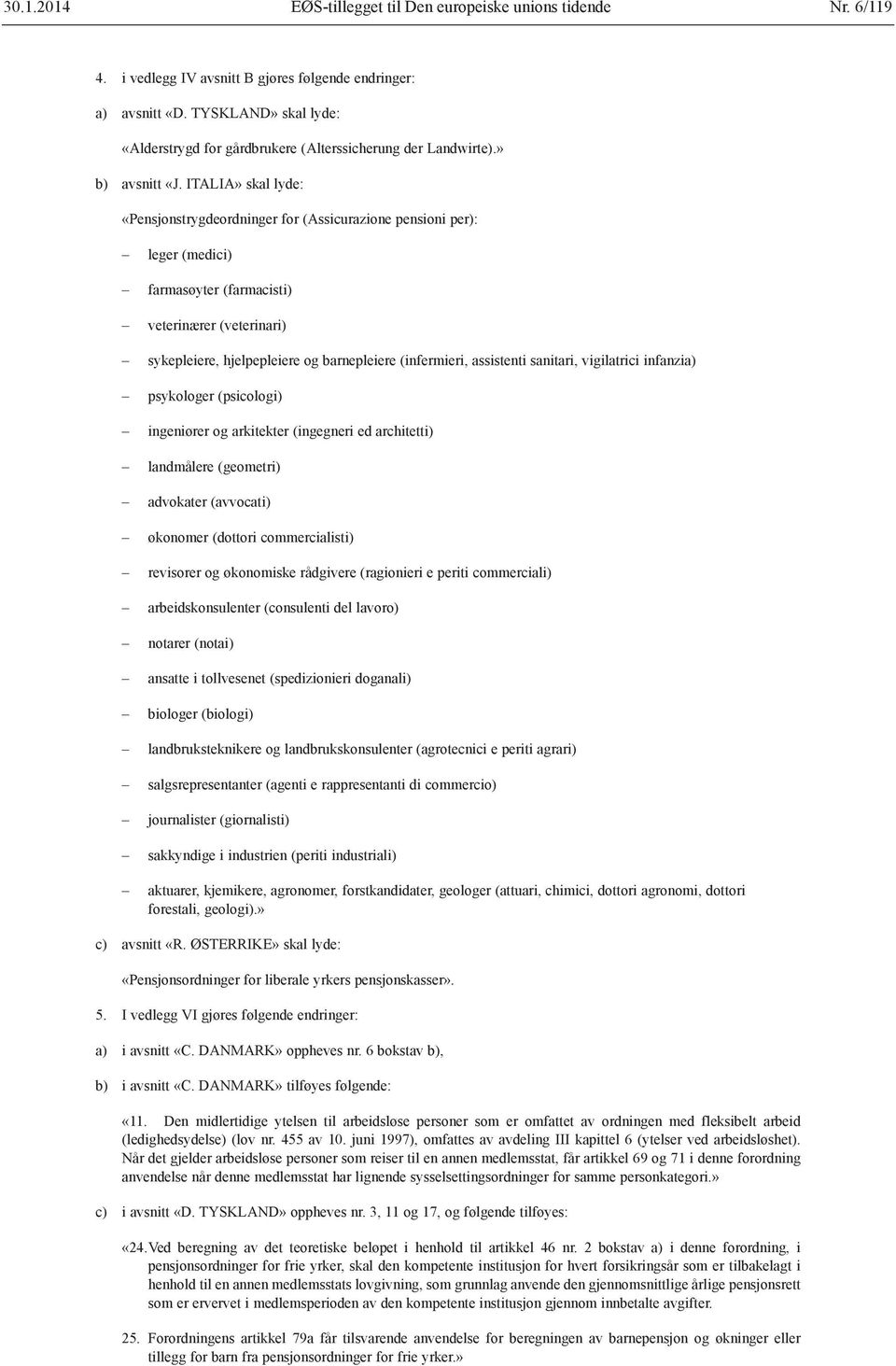 ITALIA» skal lyde: «Pensjonstrygdeordninger for (Assicurazione pensioni per): leger (medici) farmasøyter (farmacisti) veterinærer (veterinari) sykepleiere, hjelpepleiere og barnepleiere (infermieri,