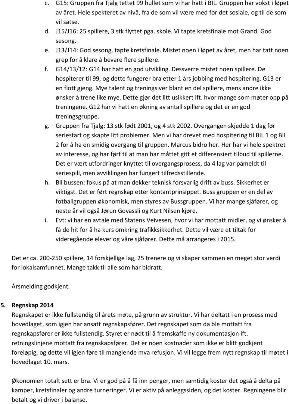 Dessverre mistet noen spillere. De hospiterer til 99, og dette fungerer bra etter 1 års jobbing med hospitering. G13 er en flott gjeng.