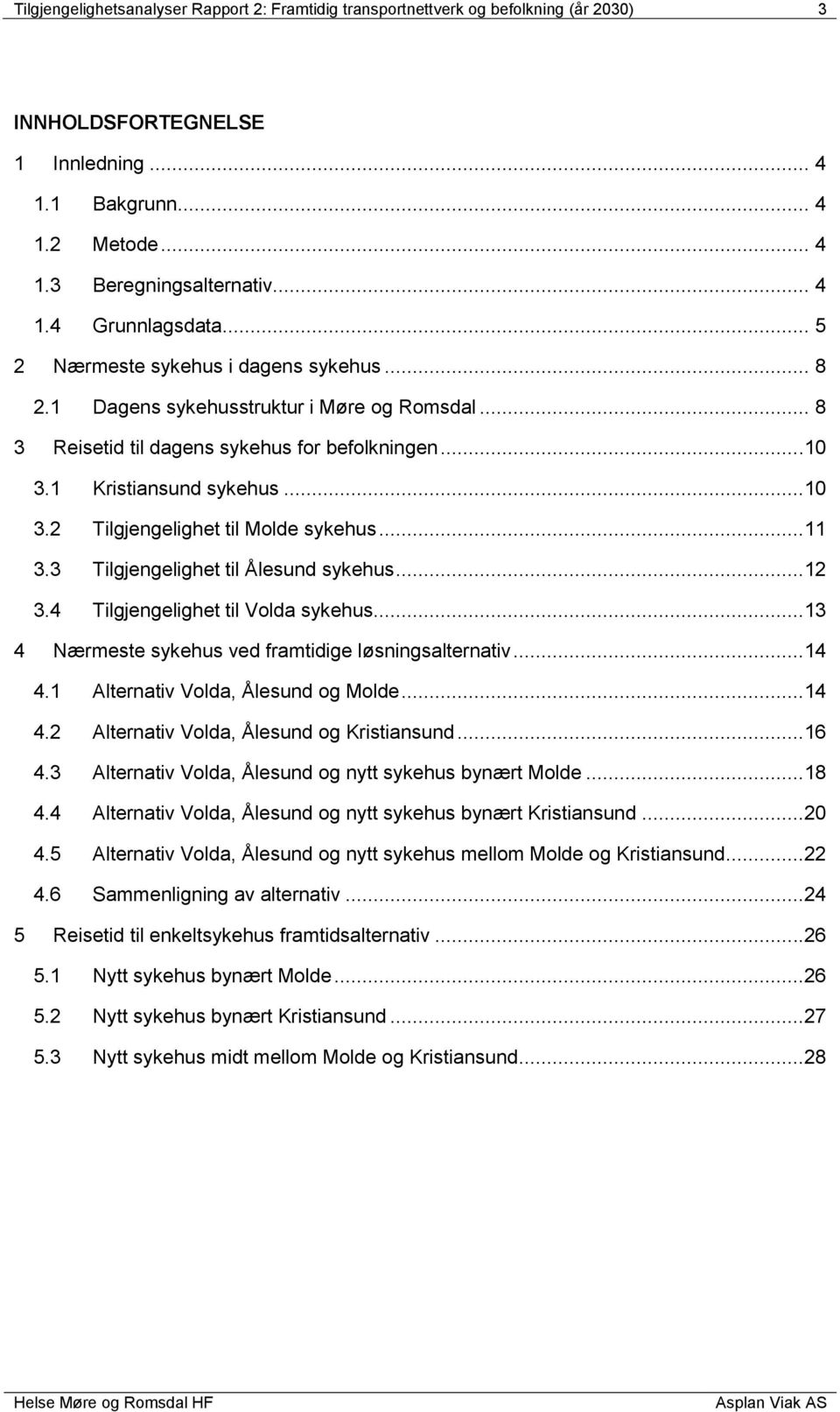 ..11 3.3 Tilgjengelighet til Ålesund sykehus...12 3.4 Tilgjengelighet til Volda sykehus...13 4 Nærmeste sykehus ved framtidige løsningsalternativ...14 4.1 Alternativ Volda, Ålesund og Molde...14 4.2 Alternativ Volda, Ålesund og Kristiansund.