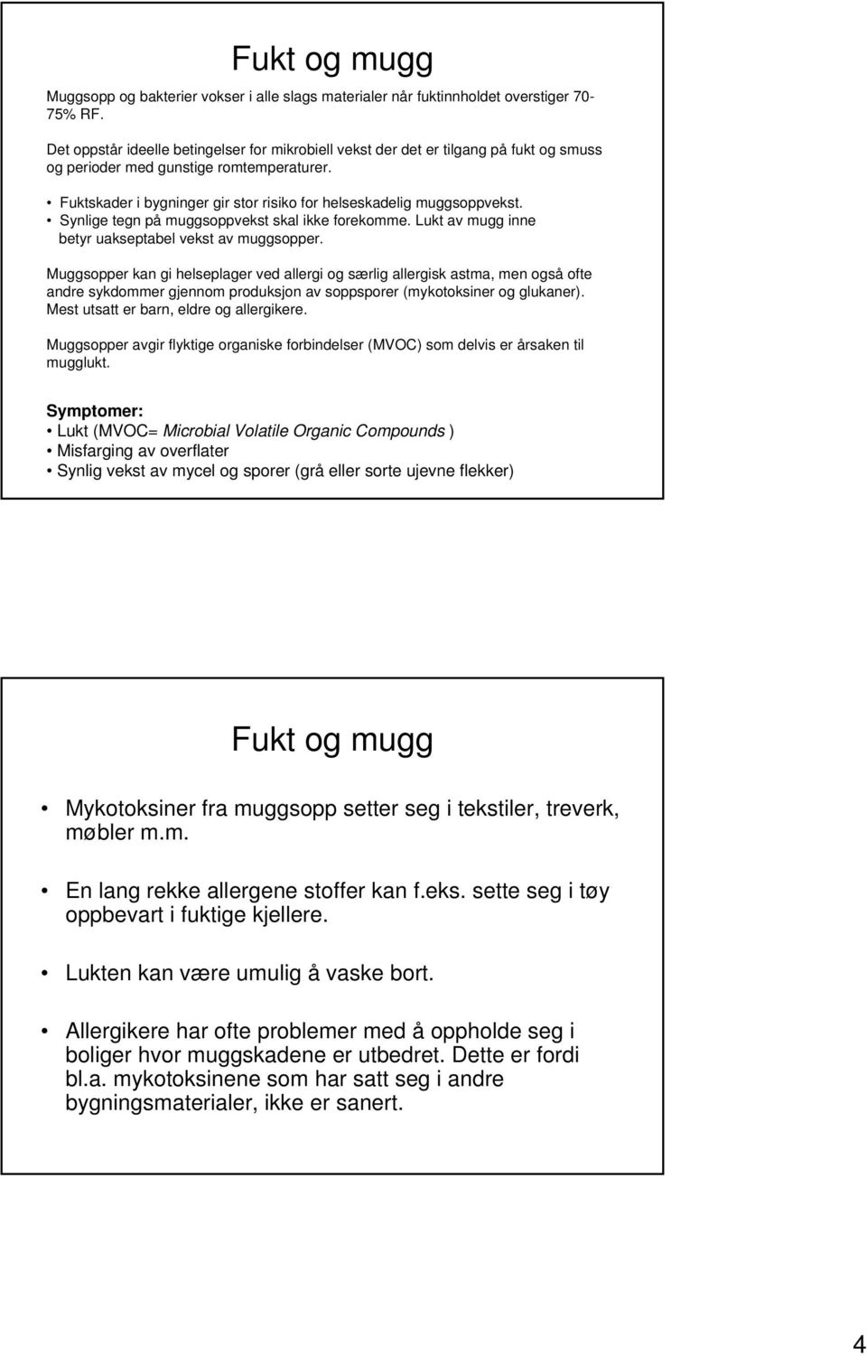 Fuktskader i bygninger gir stor risiko for helseskadelig muggsoppvekst. Synlige tegn på muggsoppvekst skal ikke forekomme. Lukt av mugg inne betyr uakseptabel vekst av muggsopper.