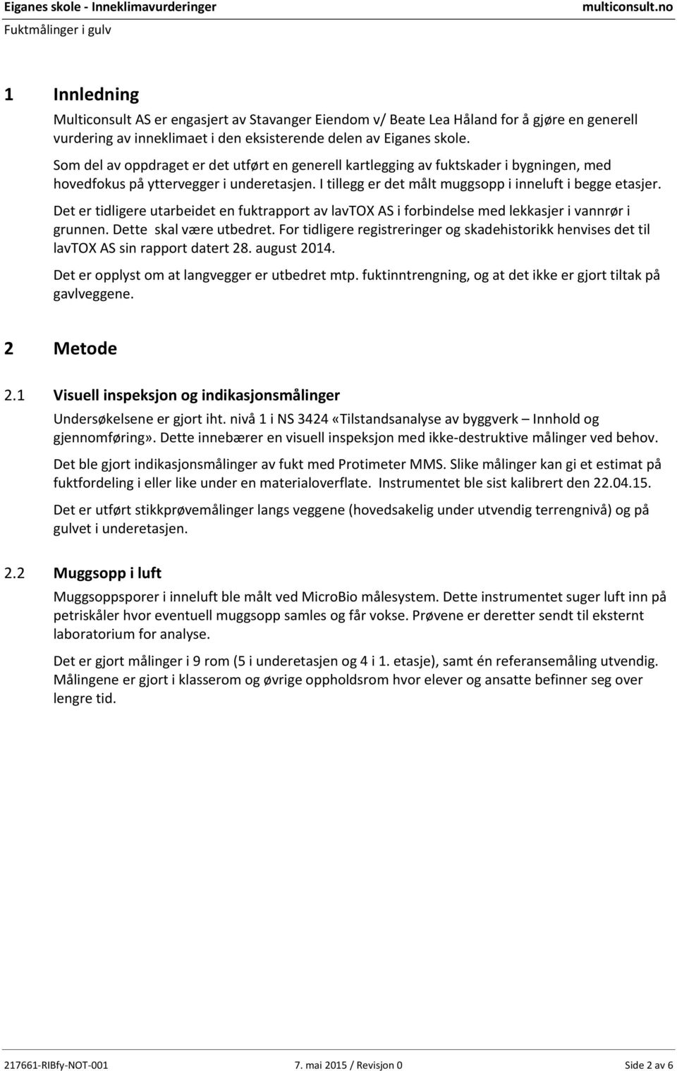 Det er tidligere utarbeidet en fuktrapport av lavtox AS i forbindelse med lekkasjer i vannrør i grunnen. Dette skal være utbedret.