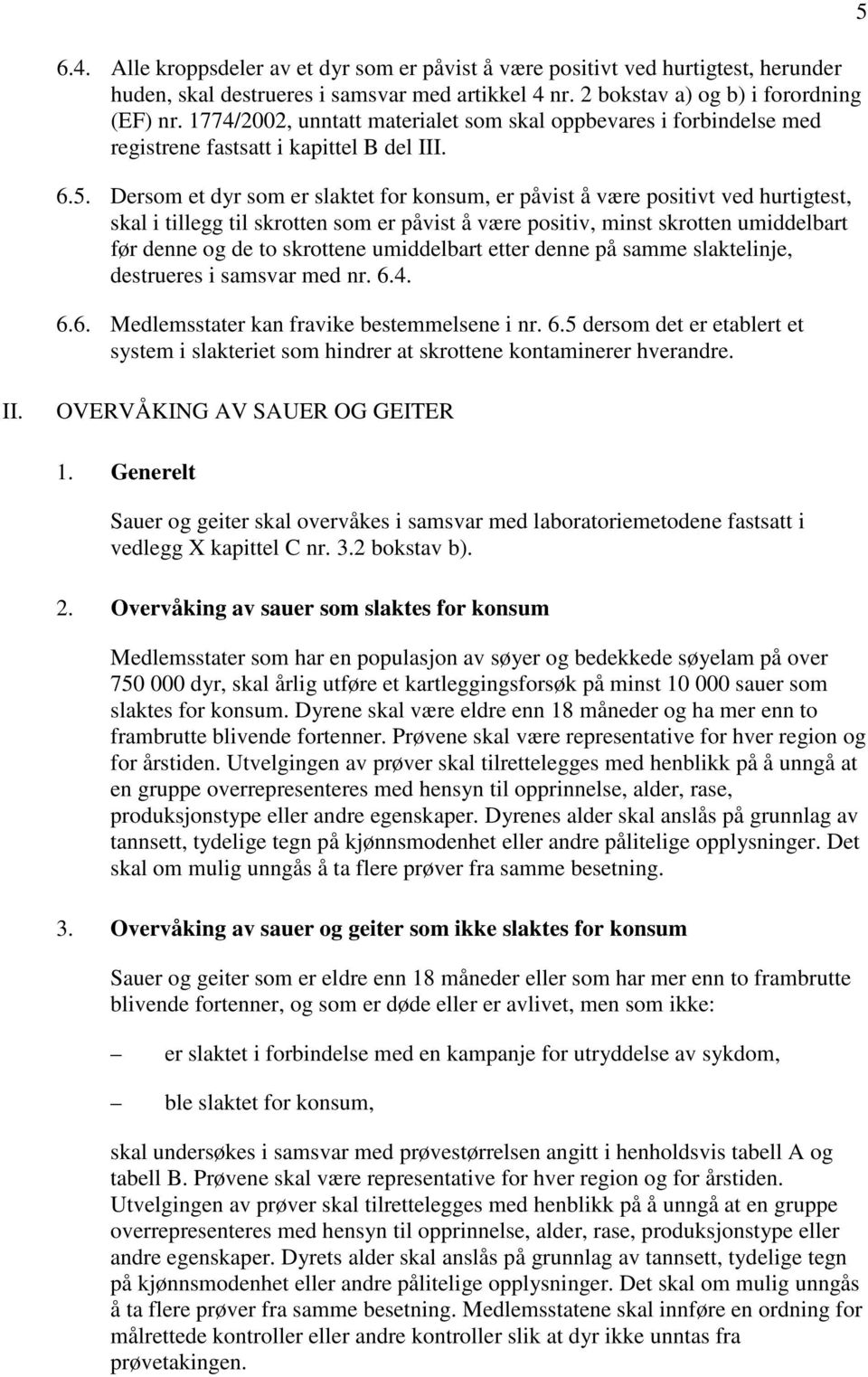 Dersom et dyr som er slaktet for konsum, er påvist å være positivt ved hurtigtest, skal i tillegg til skrotten som er påvist å være positiv, minst skrotten umiddelbart før denne og de to skrottene