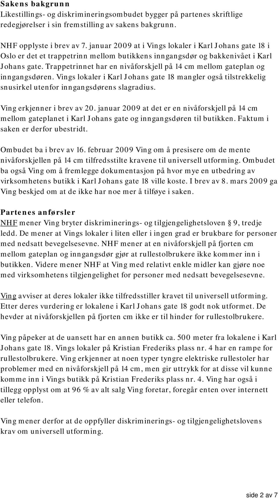 Trappetrinnet har en nivåforskjell på 14 cm mellom gateplan og inngangsdøren. Vings lokaler i Karl Johans gate 18 mangler også tilstrekkelig snusirkel utenfor inngangsdørens slagradius.