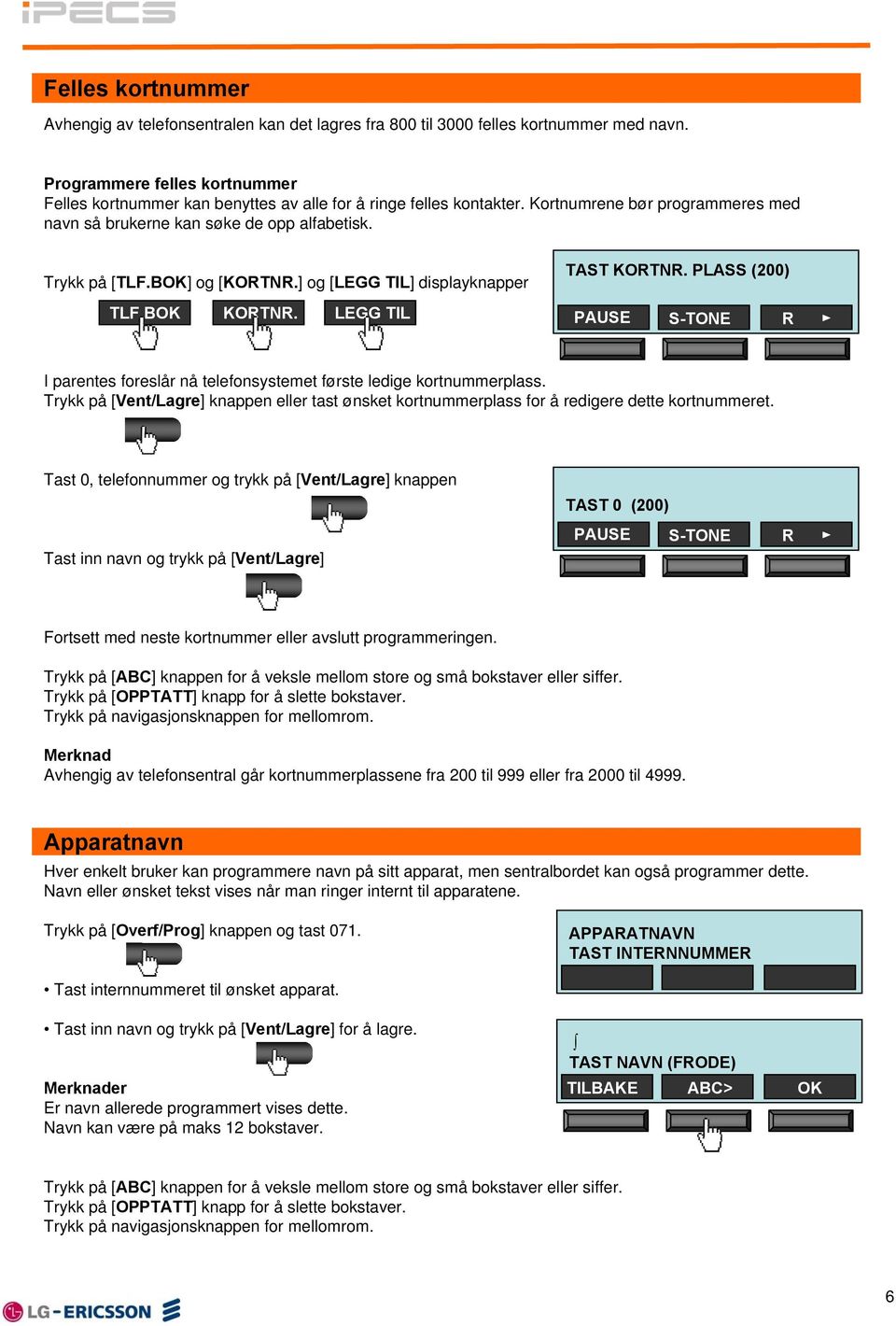 BOK] og [KORTNR.] og [LEGG TIL] displayknapper TLF.BOK KORTNR. LEGG TIL TAST KORTNR. PLASS (200) PAUSE S-TONE R I parentes foreslår nå telefonsystemet første ledige kortnummerplass.