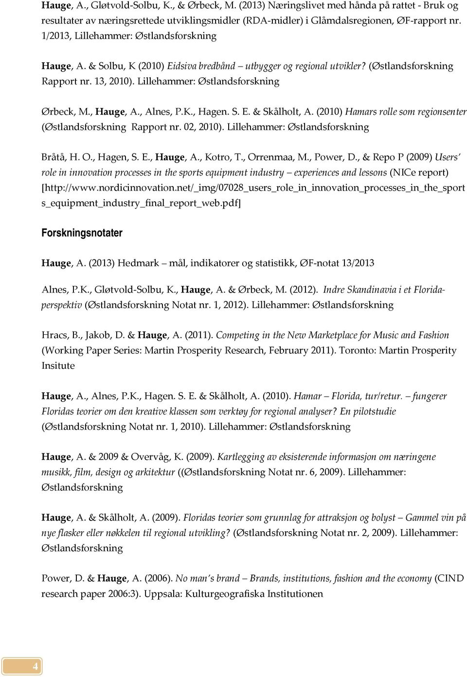, Hauge, A., Alnes, P.K., Hagen. S. E. & Skålholt, A. (2010) Hamars rolle som regionsenter (Østlandsforskning Rapport nr. 02, 2010). Lillehammer: Østlandsforskning Bråtå, H. O., Hagen, S. E., Hauge, A., Kotro, T.