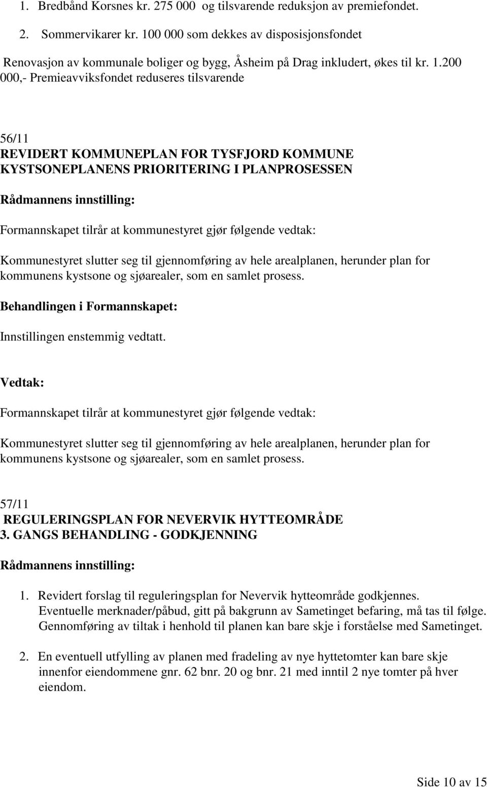 200 000,- Premieavviksfondet reduseres tilsvarende 56/11 REVIDERT KOMMUNEPLAN FOR TYSFJORD KOMMUNE KYSTSONEPLANENS PRIORITERING I PLANPROSESSEN Formannskapet tilrår at kommunestyret gjør følgende