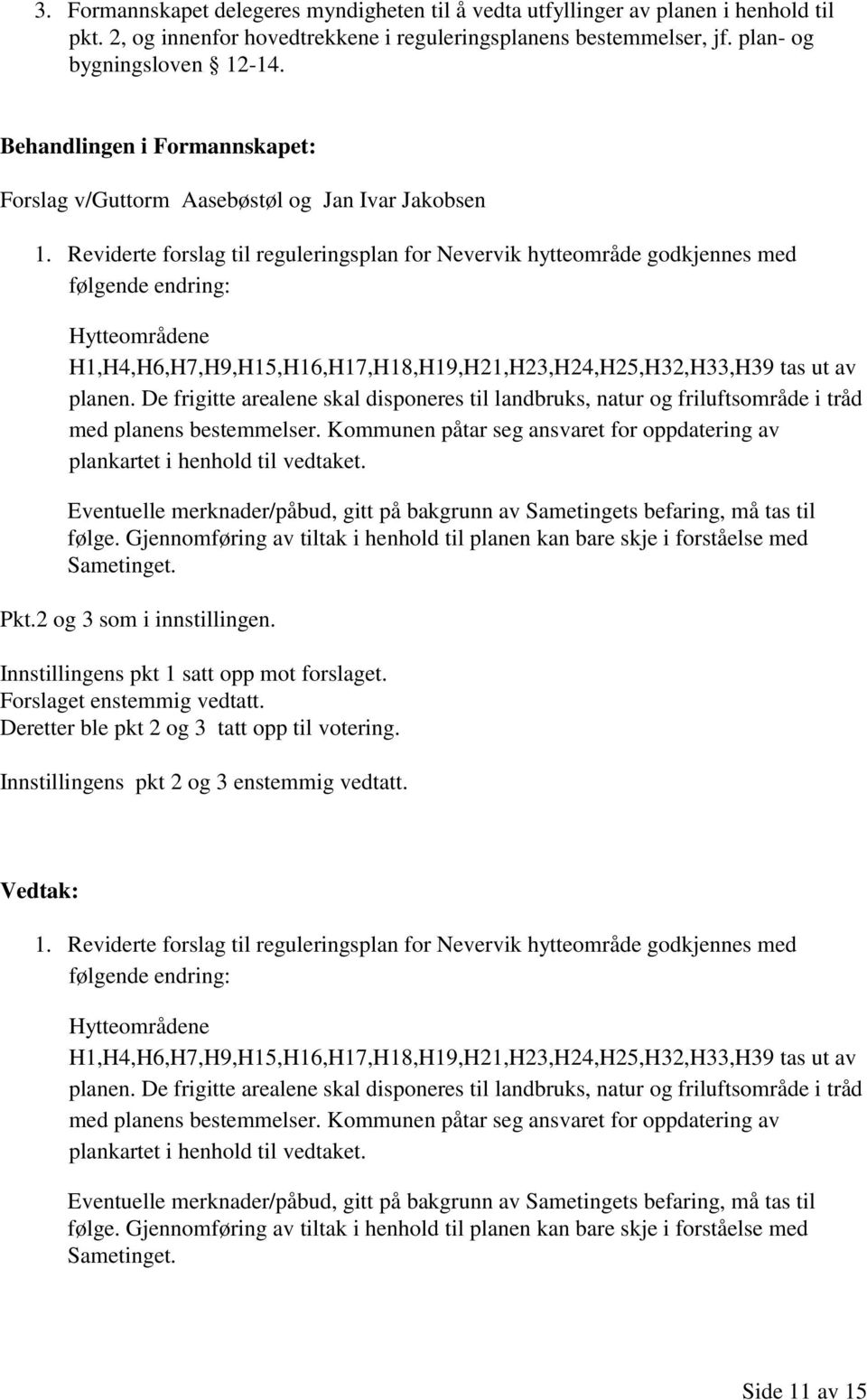 Reviderte forslag til reguleringsplan for Nevervik hytteområde godkjennes med følgende endring: Hytteområdene H1,H4,H6,H7,H9,H15,H16,H17,H18,H19,H21,H23,H24,H25,H32,H33,H39 tas ut av planen.