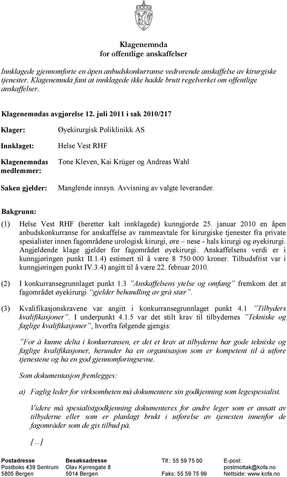 juli 2011 i sak 2010/217 Klager: Innklaget: Klagenemndas medlemmer: Saken gjelder: Øyekirurgisk Poliklinikk AS Helse Vest RHF Tone Kleven, Kai Krüger og Andreas Wahl Manglende innsyn.