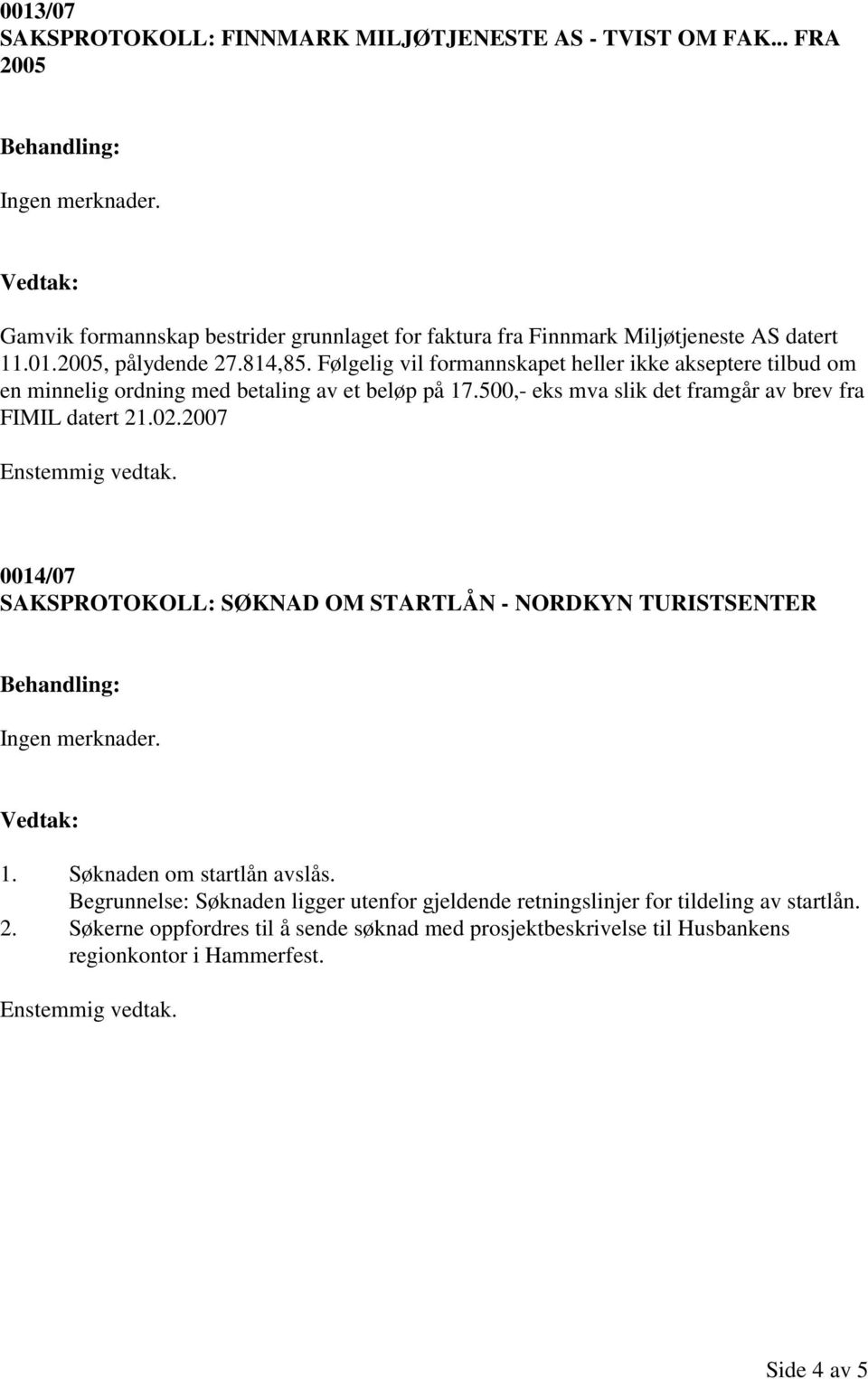 500,- eks mva slik det framgår av brev fra FIMIL datert 21.02.2007 0014/07 SAKSPROTOKOLL: SØKNAD OM STARTLÅN - NORDKYN TURISTSENTER 1. Søknaden om startlån avslås.