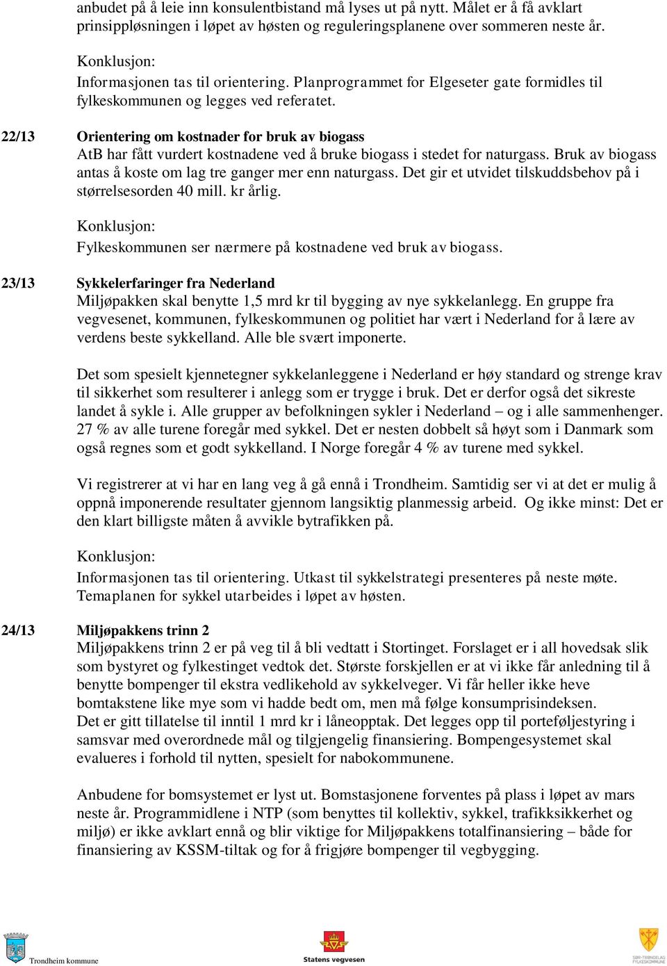 22/13 Orientering om kostnader for bruk av biogass AtB har fått vurdert kostnadene ved å bruke biogass i stedet for naturgass. Bruk av biogass antas å koste om lag tre ganger mer enn naturgass.