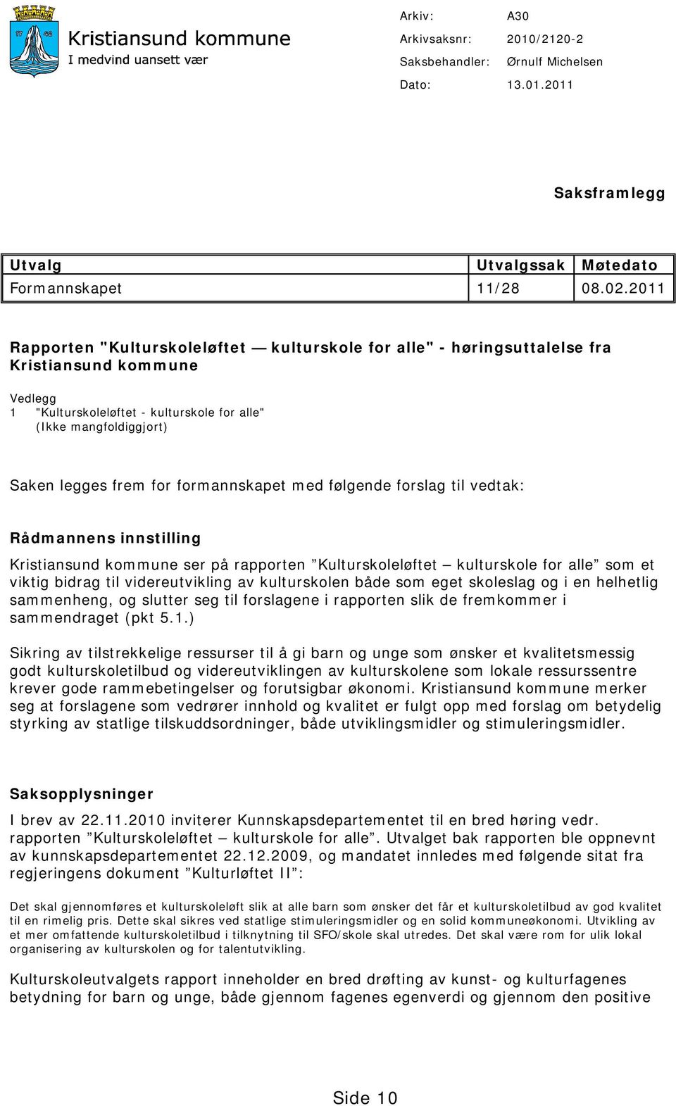 formannskapet med følgende forslag til vedtak: Rådmannens innstilling Kristiansund kommune ser på rapporten Kulturskoleløftet kulturskole for alle som et viktig bidrag til videreutvikling av