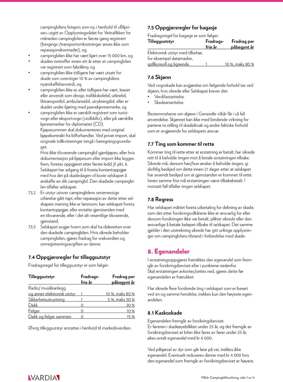 vært utsatt for skade som overstiger 10 % av campingbilens nyanskaffelsesverdi, og campingbilen ikke er, eller tidligere har vært, leaset eller anvendt som drosje, trafikkskolebil, utleiebil,