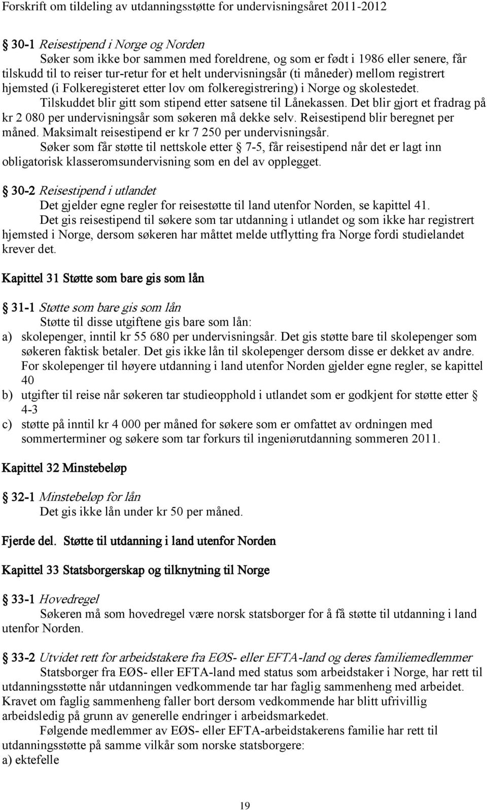 Det blir gjort et fradrag på kr 2 080 per undervisningsår som søkeren må dekke selv. Reisestipend blir beregnet per måned. Maksimalt reisestipend er kr 7 250 per undervisningsår.