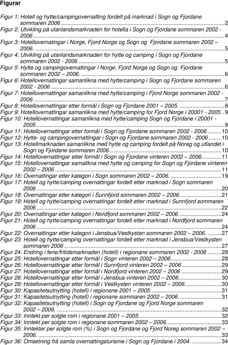 ..5 Figur 5: Hytte og campingovernattingar i Norge, Fjord Norge og Sogn og Fjordane sommaren 22 26....6 Figur 6: Hotellovernattingar samanlikna med hytte/camping i Sogn og Fjordane sommaren 22-26.