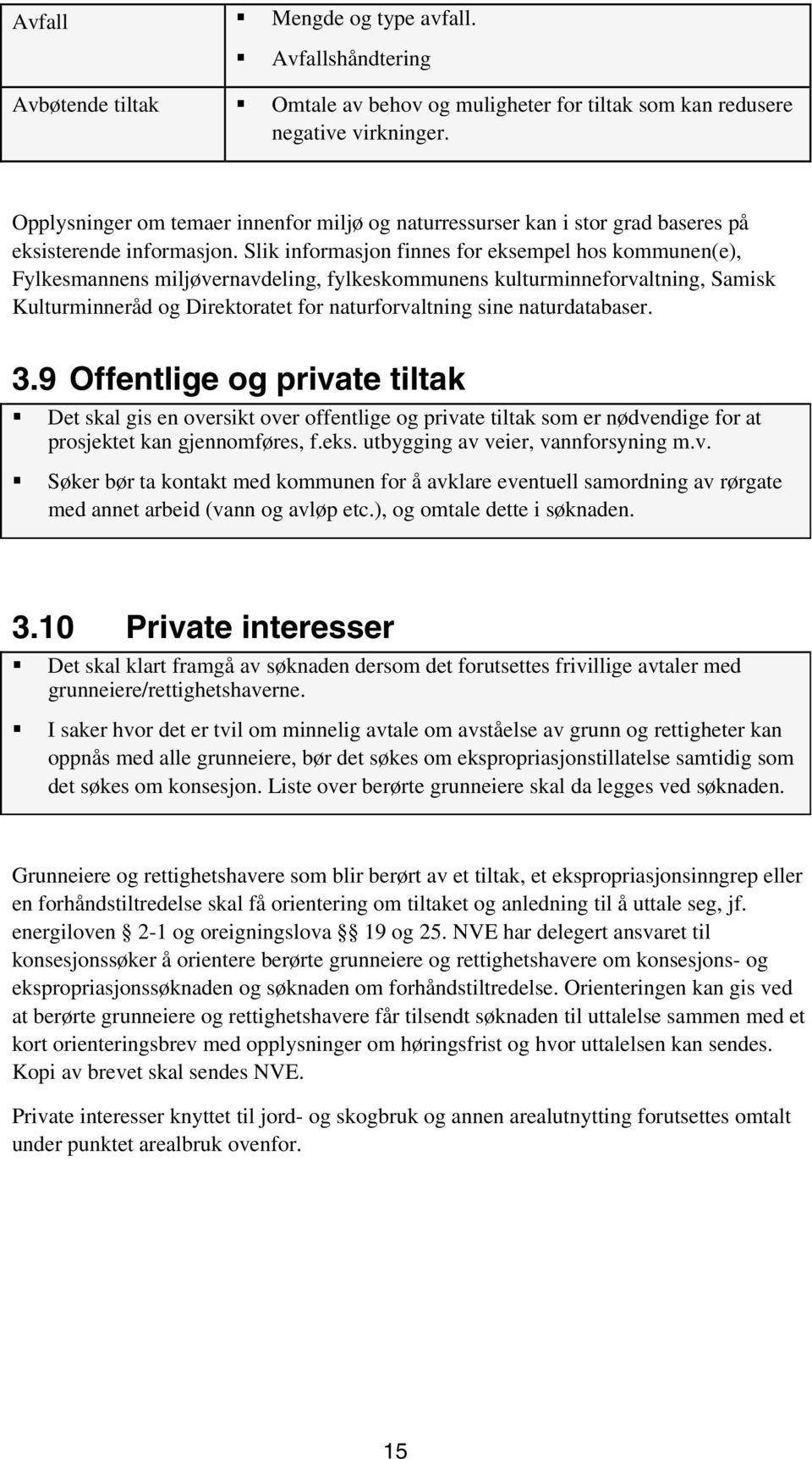 Slik informasjon finnes for eksempel hos kommunen(e), Fylkesmannens miljøvernavdeling, fylkeskommunens kulturminneforvaltning, Samisk Kulturminneråd og Direktoratet for naturforvaltning sine