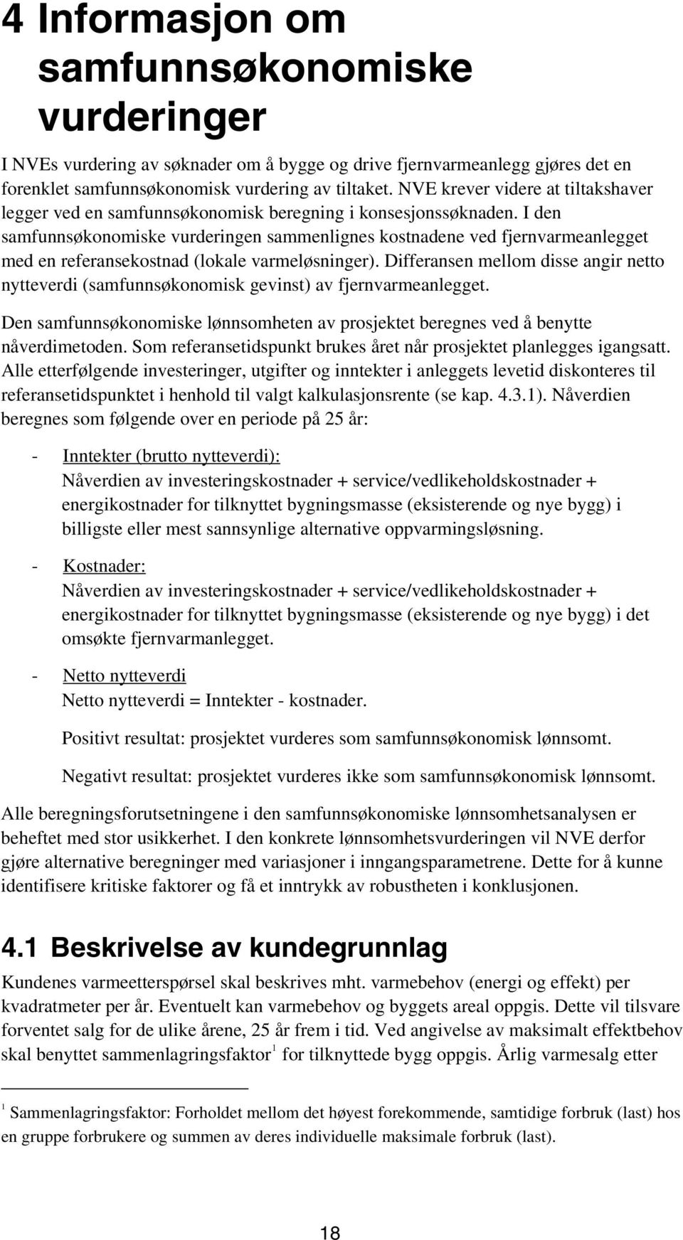 I den samfunnsøkonomiske vurderingen sammenlignes kostnadene ved fjernvarmeanlegget med en referansekostnad (lokale varmeløsninger).