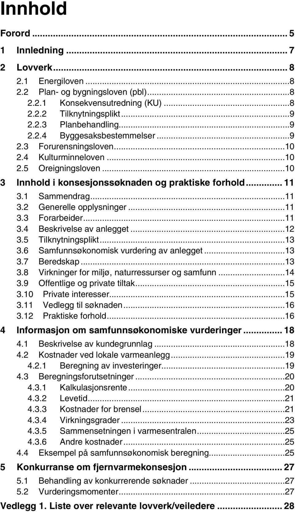 ..11 3.4 Beskrivelse av anlegget...12 3.5 Tilknytningsplikt...13 3.6 Samfunnsøkonomisk vurdering av anlegget...13 3.7 Beredskap...13 3.8 Virkninger for miljø, naturressurser og samfunn...14 3.