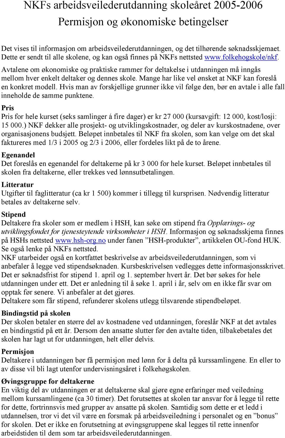 Avtalene om økonomiske og praktiske rammer for deltakelse i utdanningen må inngås mellom hver enkelt deltaker og dennes skole. Mange har like vel ønsket at NKF kan foreslå en konkret modell.