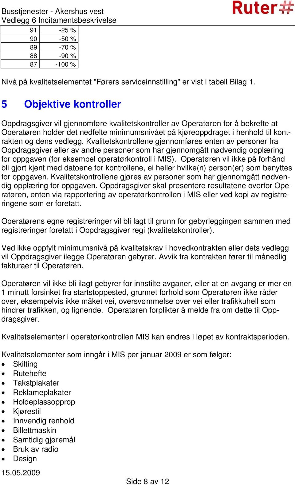 dens vedlegg. Kvalitetskontrollene gjennomføres enten av personer fra Oppdragsgiver eller av andre personer som har gjennomgått nødvendig opplæring for oppgaven (for eksempel operatørkontroll i MIS).