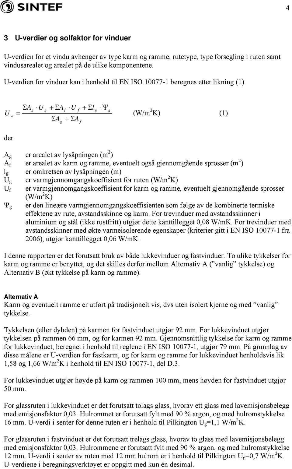 U w ΣAg U g + ΣA f U f + Σl g Ψg = (W/m 2 K) (1) ΣA + ΣA g f der A g er arealet av lysåpningen (m 2 ) A f er arealet av karm og ramme, eventuelt også gjennomgående sprosser (m 2 ) l g er omkretsen av