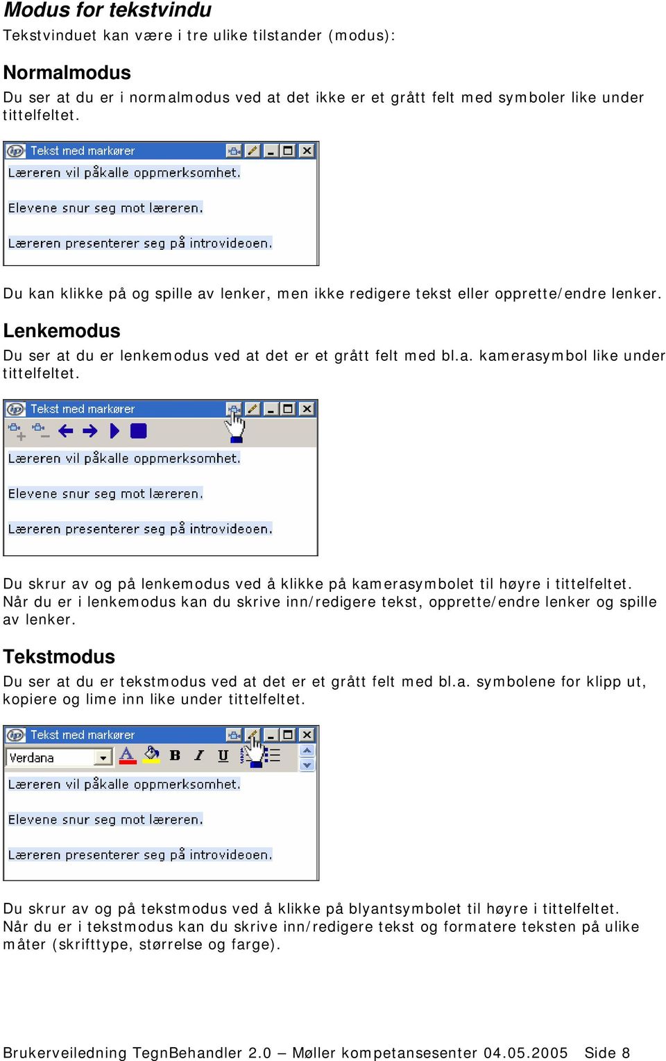 Du skrur av og på lenkemodus ved å klikke på kamerasymbolet til høyre i tittelfeltet. Når du er i lenkemodus kan du skrive inn/redigere tekst, opprette/endre lenker og spille av lenker.