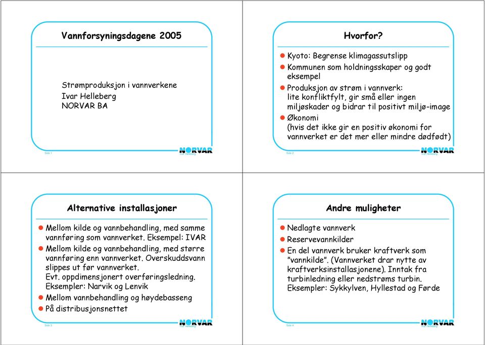 Økonomi (hvis det ikke gir en positiv økonomi for vannverket er det mer eller mindre dødfødt) Side 1 Side 2 Alternative installasjoner Mellom kilde og vannbehandling, med samme vannføring som