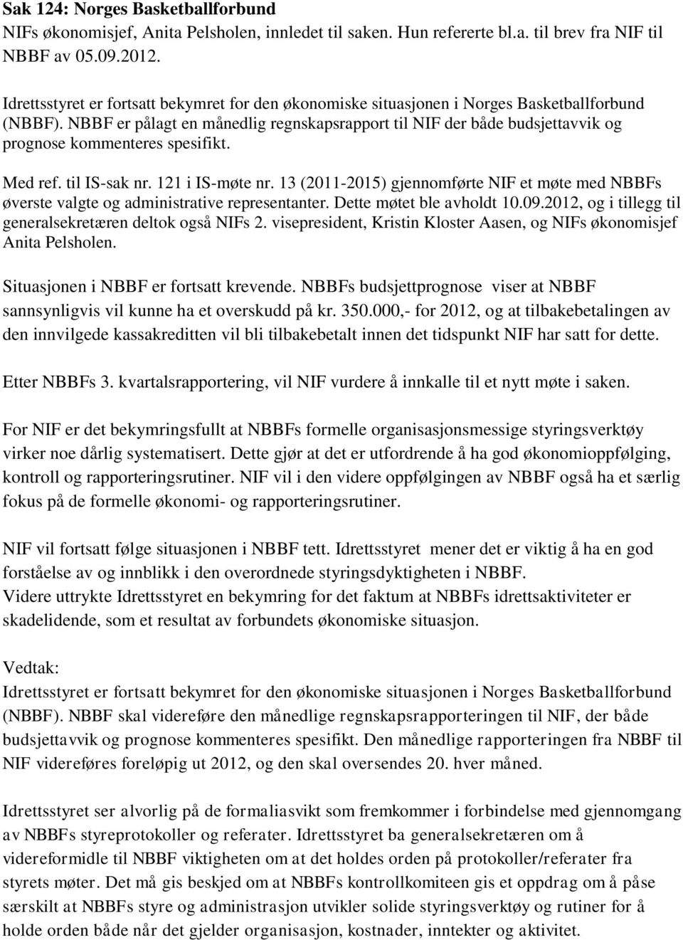 NBBF er pålagt en månedlig regnskapsrapport til NIF der både budsjettavvik og prognose kommenteres spesifikt. Med ref. til IS-sak nr. 121 i IS-møte nr.