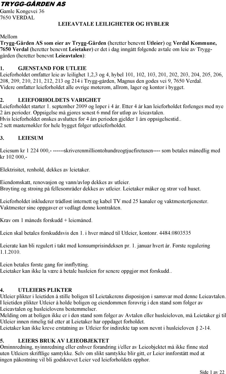 GJENSTAND FOR UTLEIE Leieforholdet omfatter leie av leilighet 1,2,3 og 4, hybel 101, 102, 103, 201, 202, 203, 204, 205, 206, 208, 209, 210, 211, 212, 213 og 214 i Trygg-gården,, 7650 Verdal.