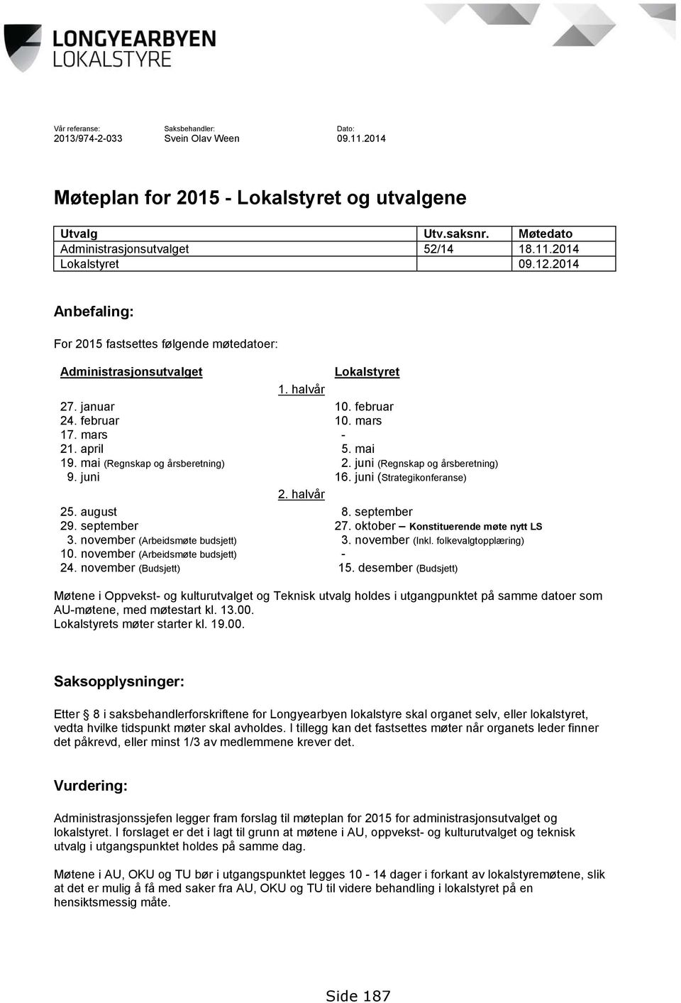 mai (Regnskap og årsberetning) 2. juni (Regnskap og årsberetning) 9. juni 16. juni (Strategikonferanse) 2. halvår 25. august 8. september 29. september 27. oktober Konstituerende møte nytt LS 3.