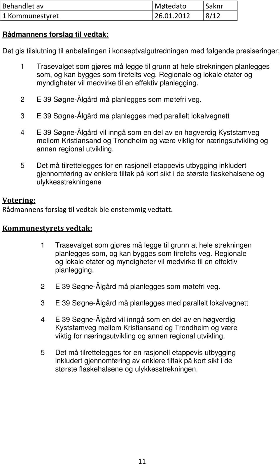 planlegges som, og kan bygges som firefelts veg. Regionale og lokale etater og myndigheter vil medvirke til en effektiv planlegging. 2 E 39 Søgne-Ålgård må planlegges som møtefri veg.